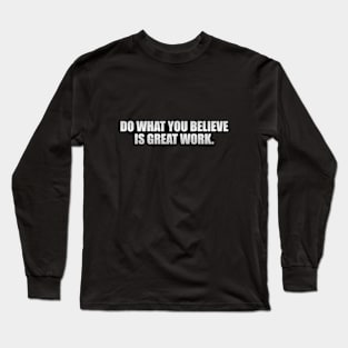 Do what you believe is great work Long Sleeve T-Shirt